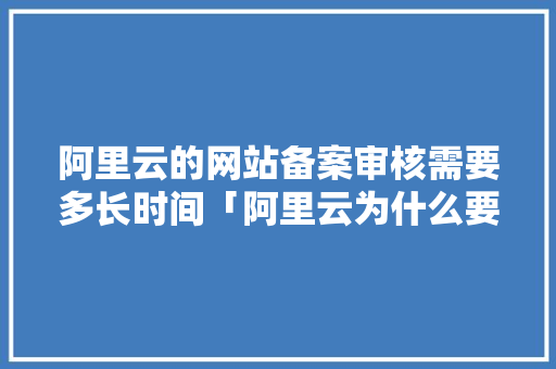 阿里云的网站备案审核需要多长时间「阿里云为什么要审核呢」 阿里云的网站备案审核需要多长时间「阿里云为什么要审核呢」 必应SEO