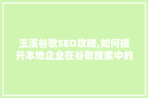 玉溪谷歌SEO攻略,如何提升本地企业在谷歌搜索中的曝光率 百度SEO