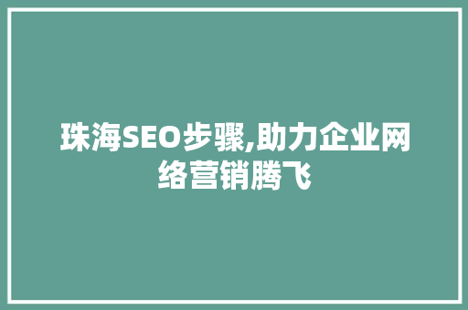 珠海SEO步骤,助力企业网络营销腾飞