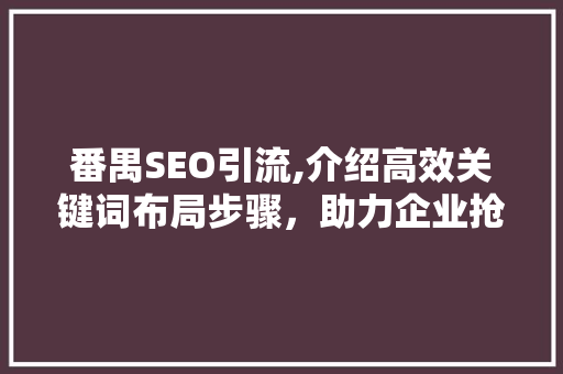 番禺SEO引流,介绍高效关键词布局步骤，助力企业抢占市场先机 GoogleSEO
