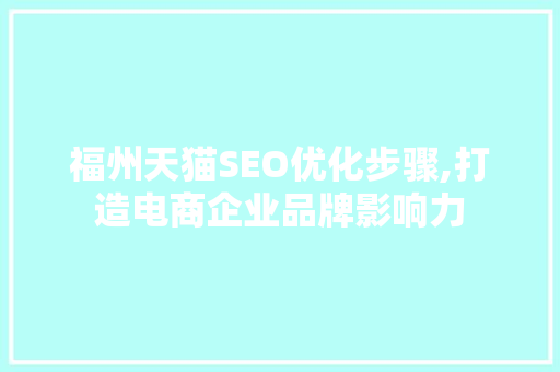 福州天猫SEO优化步骤,打造电商企业品牌影响力 百度SEO