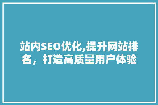 站内SEO优化,提升网站排名，打造高质量用户体验 搜狗SEO