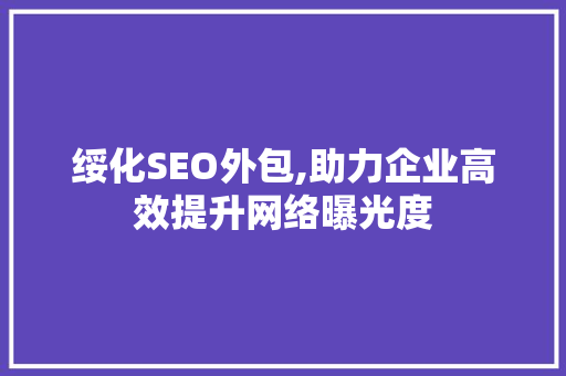 绥化SEO外包,助力企业高效提升网络曝光度 神马SEO