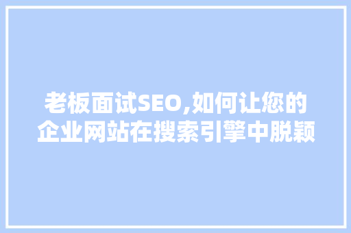 老板面试SEO,如何让您的企业网站在搜索引擎中脱颖而出