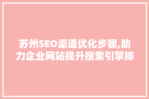 苏州SEO渠道优化步骤,助力企业网站提升搜索引擎排名