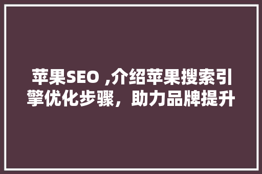 苹果SEO ,介绍苹果搜索引擎优化步骤，助力品牌提升在线影响力 神马SEO