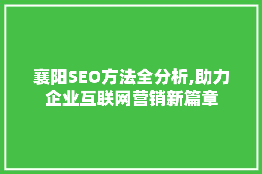 襄阳SEO方法全分析,助力企业互联网营销新篇章 百度SEO