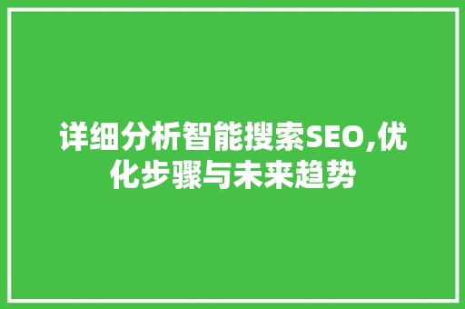 详细分析智能搜索SEO,优化步骤与未来趋势