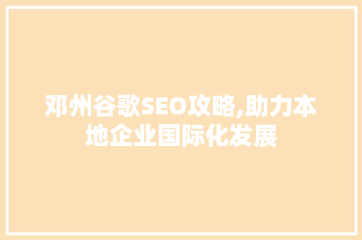 邓州谷歌SEO攻略,助力本地企业国际化发展 GoogleSEO