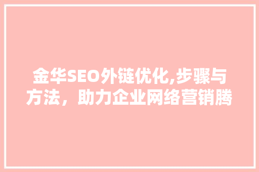金华SEO外链优化,步骤与方法，助力企业网络营销腾飞 搜狗SEO