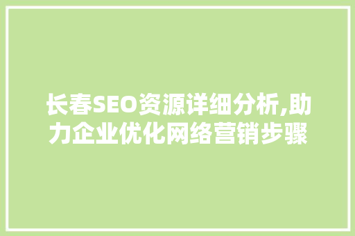 长春SEO资源详细分析,助力企业优化网络营销步骤 搜狗SEO