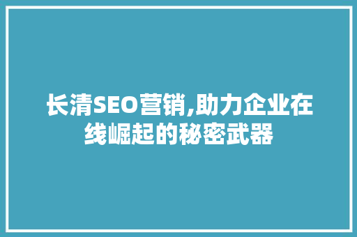 长清SEO营销,助力企业在线崛起的秘密武器 搜狗SEO
