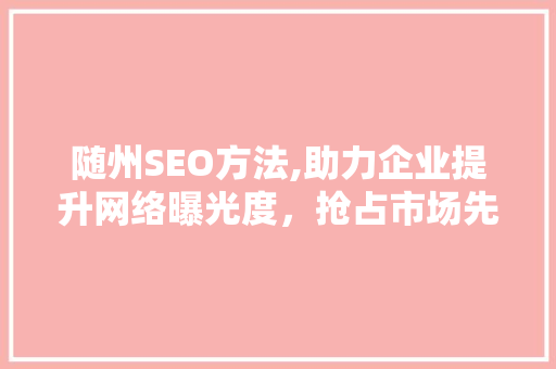 随州SEO方法,助力企业提升网络曝光度，抢占市场先机 必应SEO