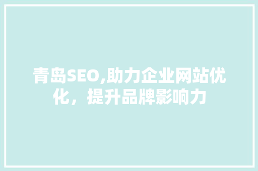 青岛SEO,助力企业网站优化，提升品牌影响力 搜狗SEO