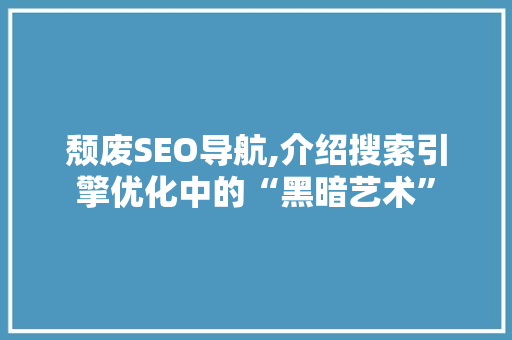 颓废SEO导航,介绍搜索引擎优化中的“黑暗艺术” 百度SEO