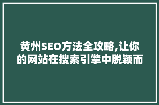 黄州SEO方法全攻略,让你的网站在搜索引擎中脱颖而出 GoogleSEO