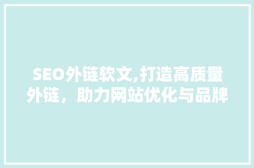 SEO外链软文,打造高质量外链，助力网站优化与品牌推广 GoogleSEO