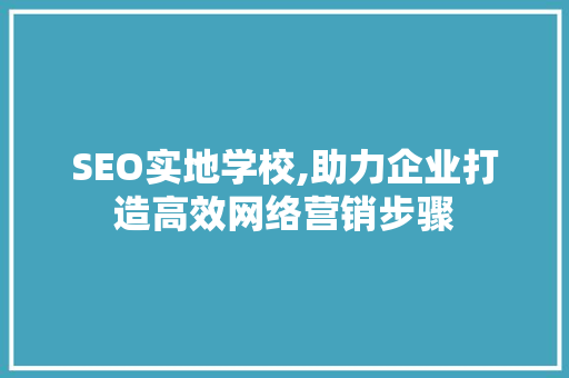 SEO实地学校,助力企业打造高效网络营销步骤 搜狗SEO