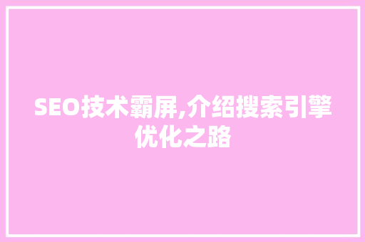 SEO技术霸屏,介绍搜索引擎优化之路 百度SEO