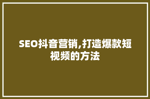 SEO抖音营销,打造爆款短视频的方法 搜狗SEO