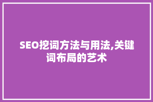 SEO挖词方法与用法,关键词布局的艺术 搜狗SEO