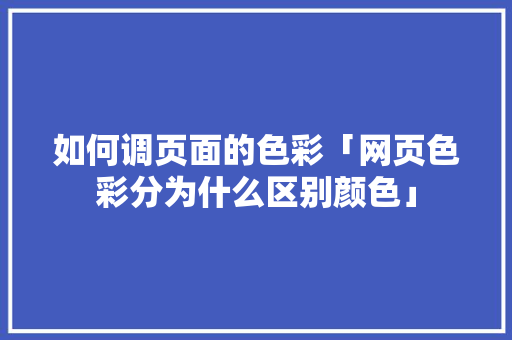 如何调页面的色彩「网页色彩分为什么区别颜色」 如何调页面的色彩「网页色彩分为什么区别颜色」 GoogleSEO
