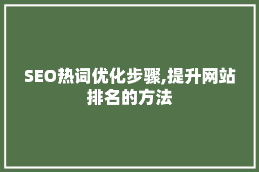 SEO热词优化步骤,提升网站排名的方法 必应SEO