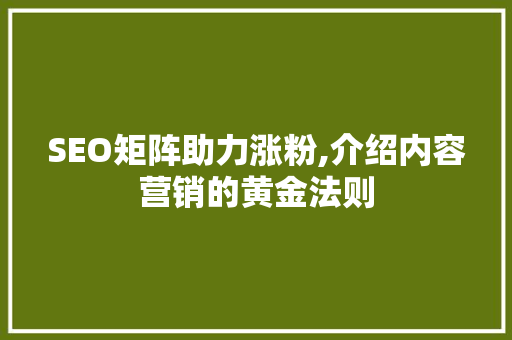 SEO矩阵助力涨粉,介绍内容营销的黄金法则 GoogleSEO