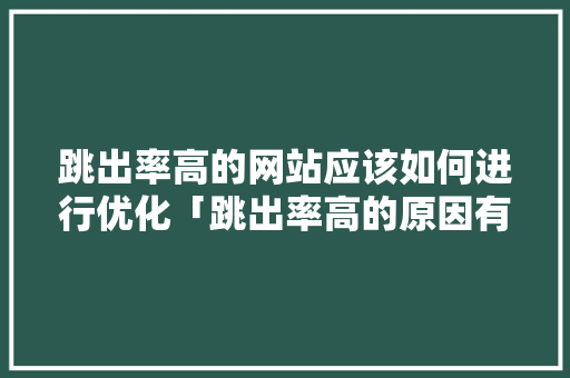 跳出率高的网站应该如何进行优化「跳出率高的原因有哪些?」 跳出率高的网站应该如何进行优化「跳出率高的原因有哪些?」 GoogleSEO