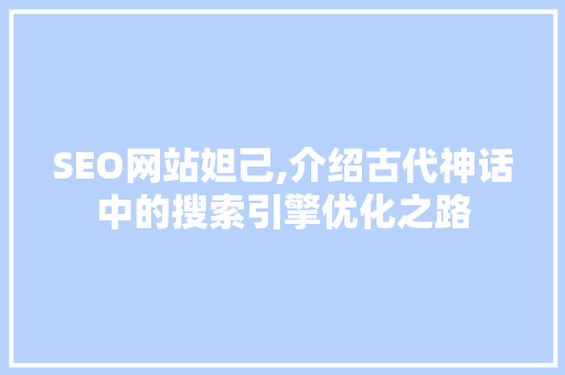 SEO网站妲己,介绍古代神话中的搜索引擎优化之路 必应SEO
