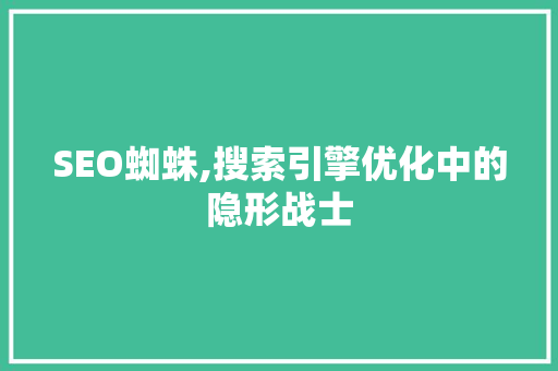 SEO蜘蛛,搜索引擎优化中的隐形战士 GoogleSEO