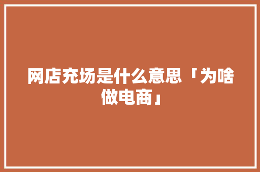 网店充场是什么意思「为啥做电商」 网店充场是什么意思「为啥做电商」 搜狗SEO