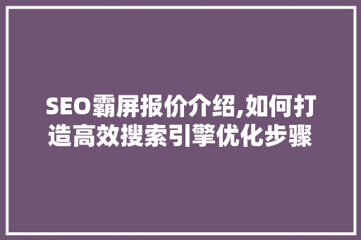 SEO霸屏报价介绍,如何打造高效搜索引擎优化步骤 百度SEO