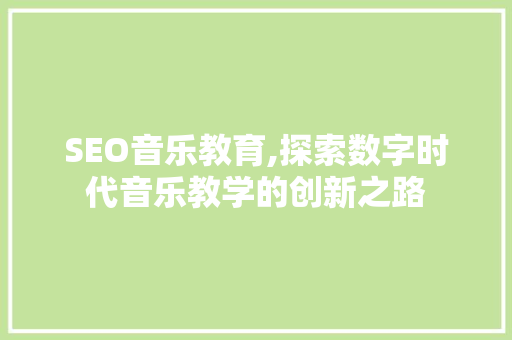 SEO音乐教育,探索数字时代音乐教学的创新之路 搜狗SEO