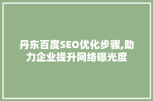 丹东百度SEO优化步骤,助力企业提升网络曝光度 搜狗SEO