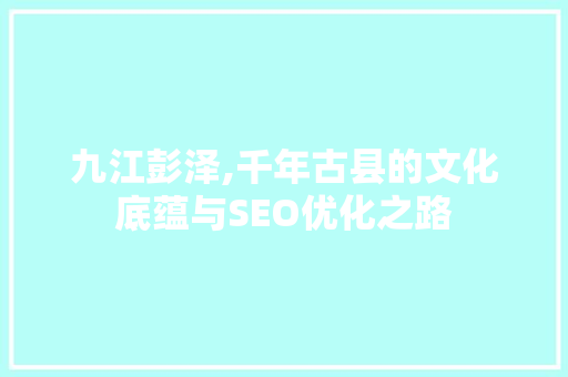 九江彭泽,千年古县的文化底蕴与SEO优化之路 GoogleSEO