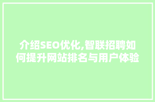 介绍SEO优化,智联招聘如何提升网站排名与用户体验 搜狗SEO