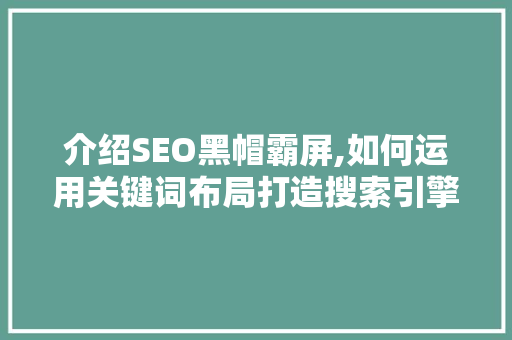 介绍SEO黑帽霸屏,如何运用关键词布局打造搜索引擎霸主 GoogleSEO