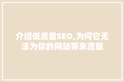 介绍低质量SEO,为何它无法为你的网站带来流量 必应SEO
