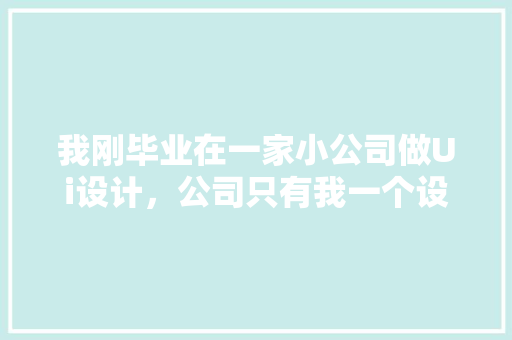 我刚毕业在一家小公司做Ui设计，公司只有我一个设计师，该怎么成长「大厂设计师为什么做教程工作」 我刚毕业在一家小公司做Ui设计，公司只有我一个设计师，该怎么成长「大厂设计师为什么做教程工作」 神马SEO