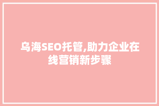 乌海SEO托管,助力企业在线营销新步骤 必应SEO