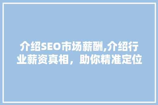 介绍SEO市场薪酬,介绍行业薪资真相，助你精准定位职业发展