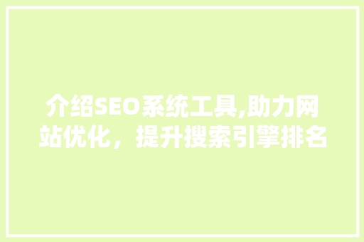 介绍SEO系统工具,助力网站优化，提升搜索引擎排名的利器 百度SEO