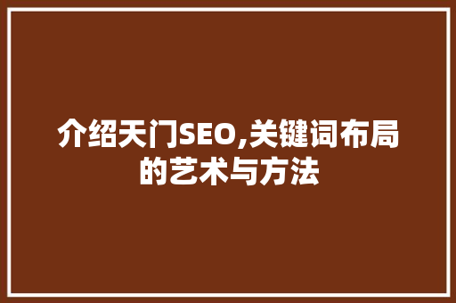 介绍天门SEO,关键词布局的艺术与方法 神马SEO