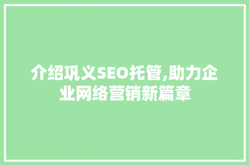 介绍巩义SEO托管,助力企业网络营销新篇章 神马SEO