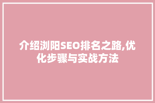 介绍浏阳SEO排名之路,优化步骤与实战方法 神马SEO