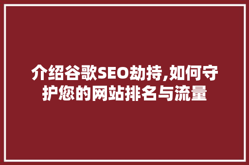 介绍谷歌SEO劫持,如何守护您的网站排名与流量 搜狗SEO