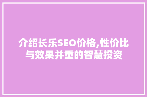 介绍长乐SEO价格,性价比与效果并重的智慧投资 神马SEO