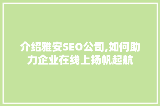 介绍雅安SEO公司,如何助力企业在线上扬帆起航 百度SEO