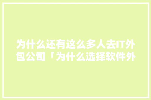 为什么还有这么多人去IT外包公司「为什么选择软件外包公司」 为什么还有这么多人去IT外包公司「为什么选择软件外包公司」 神马SEO